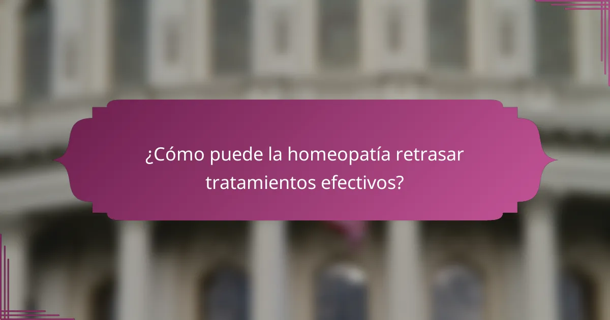 ¿Cómo puede la homeopatía retrasar tratamientos efectivos?