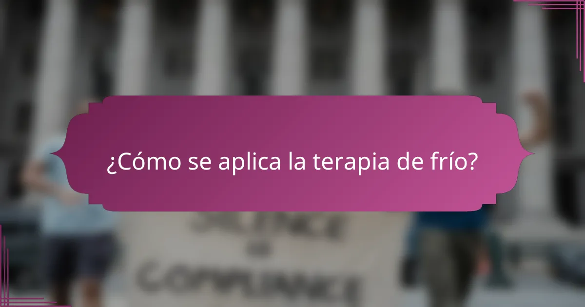 ¿Cómo se aplica la terapia de frío?