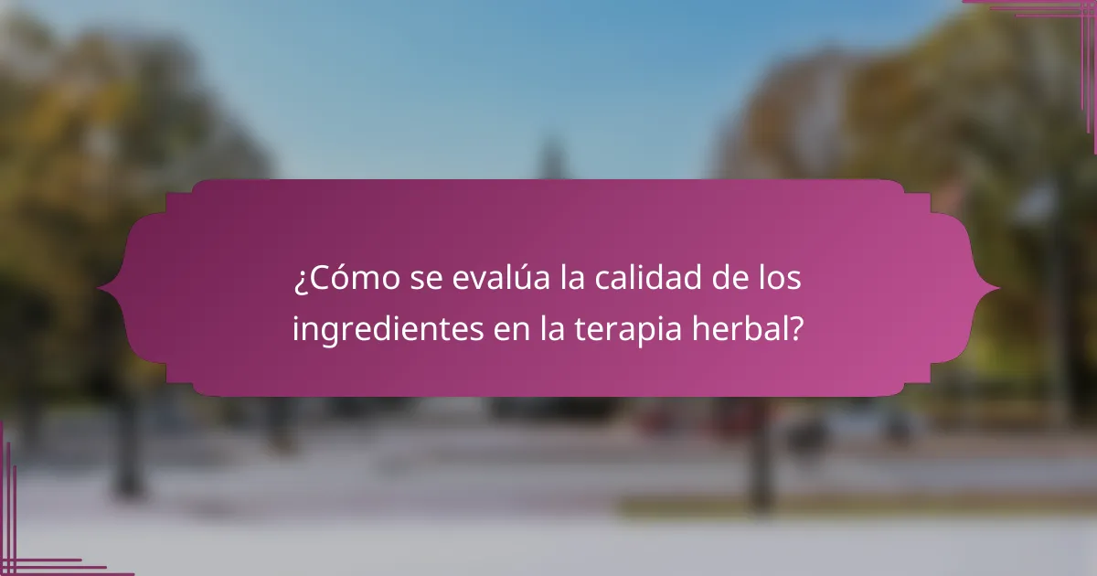 ¿Cómo se evalúa la calidad de los ingredientes en la terapia herbal?