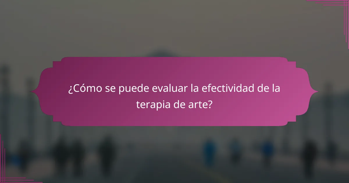 ¿Cómo se puede evaluar la efectividad de la terapia de arte?