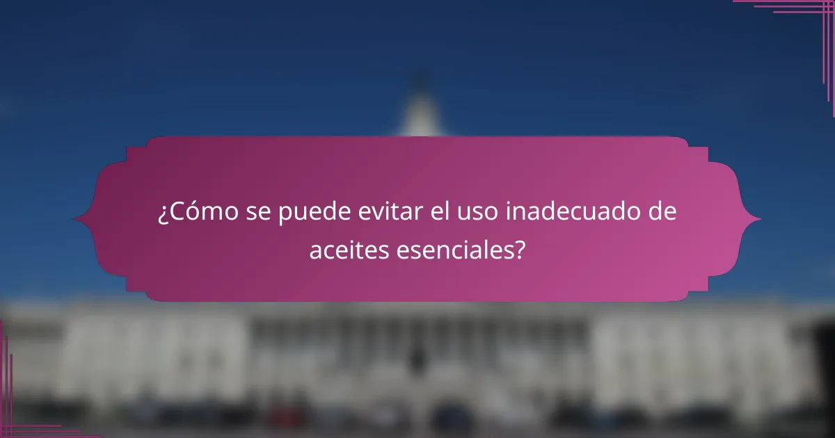 ¿Cómo se puede evitar el uso inadecuado de aceites esenciales?
