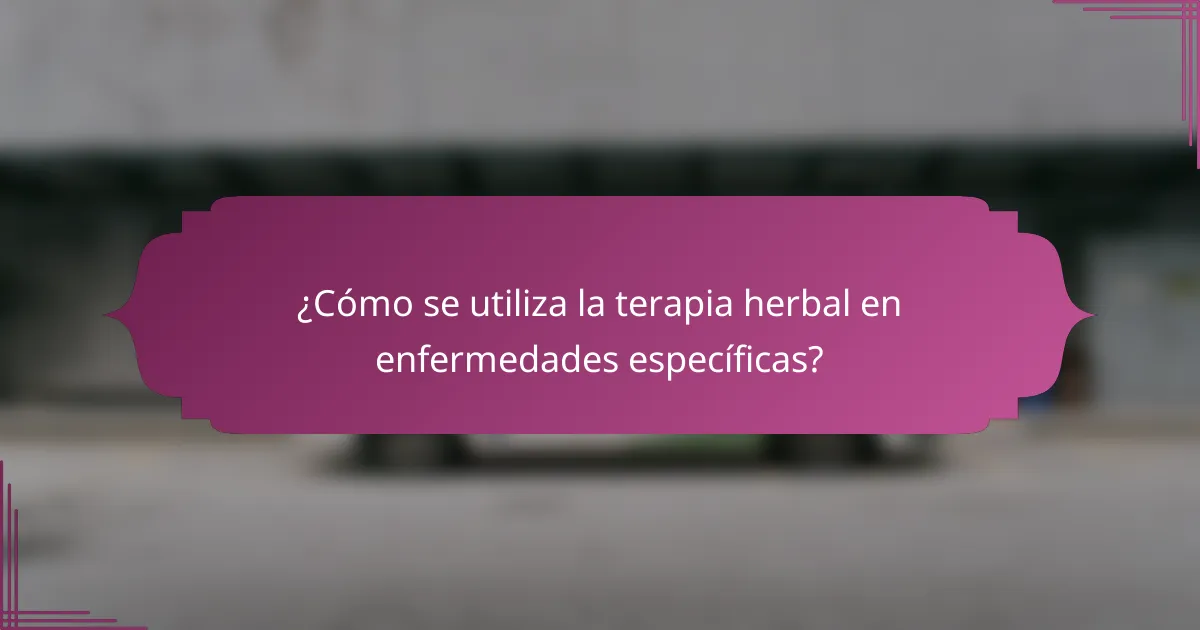 ¿Cómo se utiliza la terapia herbal en enfermedades específicas?