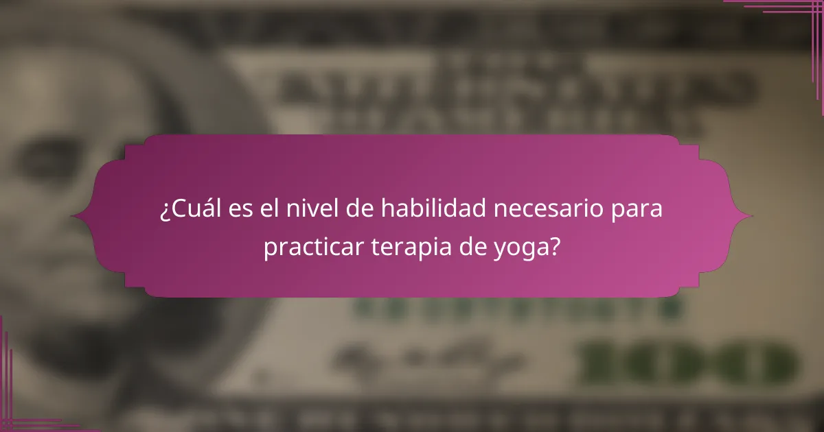 ¿Cuál es el nivel de habilidad necesario para practicar terapia de yoga?