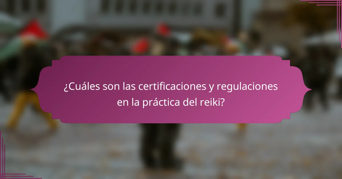 ¿Cuáles son las certificaciones y regulaciones en la práctica del reiki?
