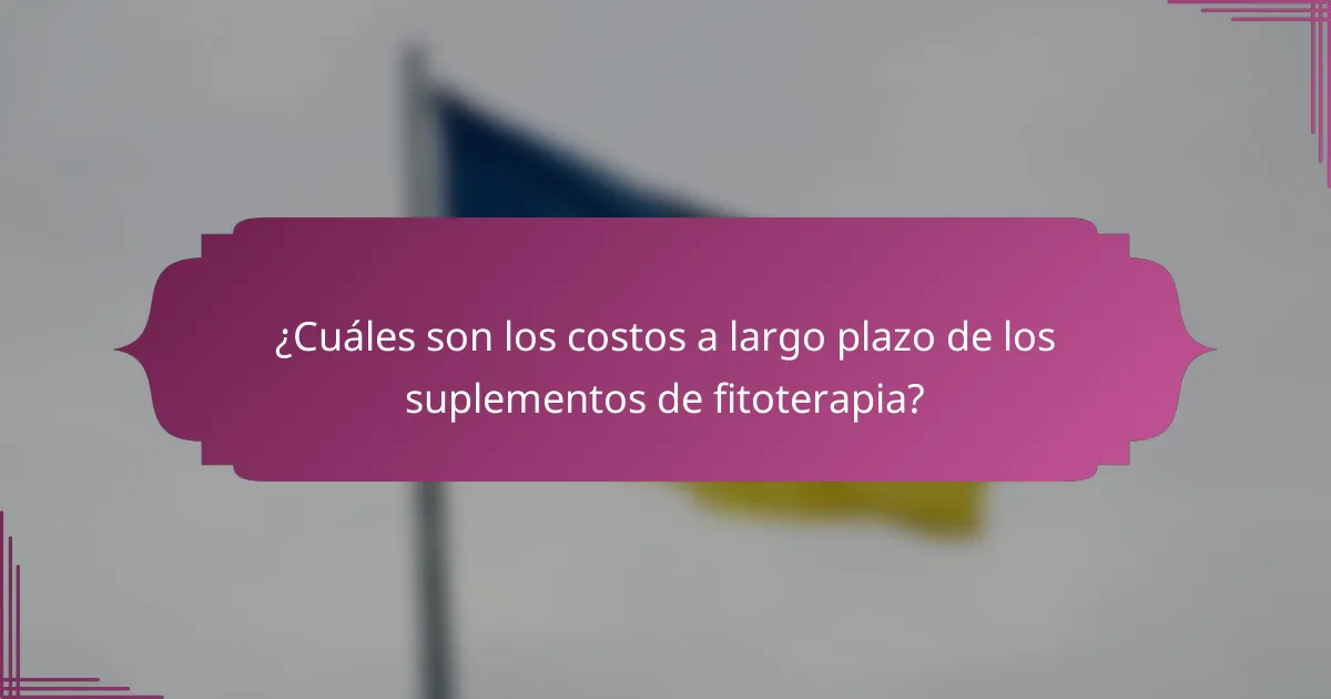 ¿Cuáles son los costos a largo plazo de los suplementos de fitoterapia?