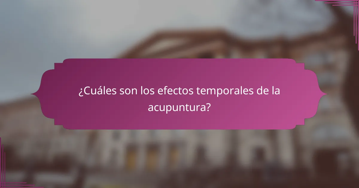 ¿Cuáles son los efectos temporales de la acupuntura?