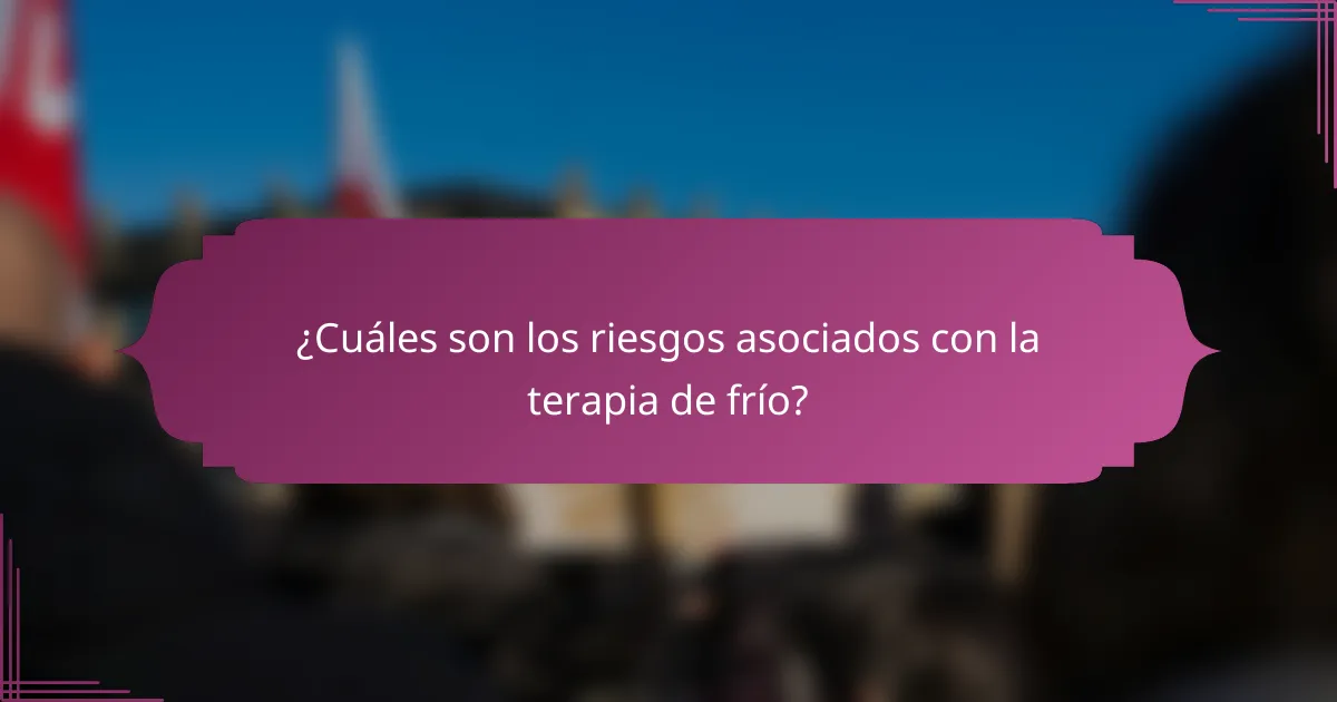 ¿Cuáles son los riesgos asociados con la terapia de frío?