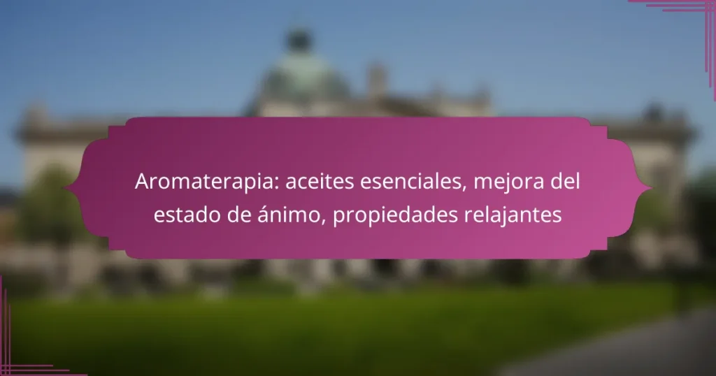 Aromaterapia: aceites esenciales, mejora del estado de ánimo, propiedades relajantes