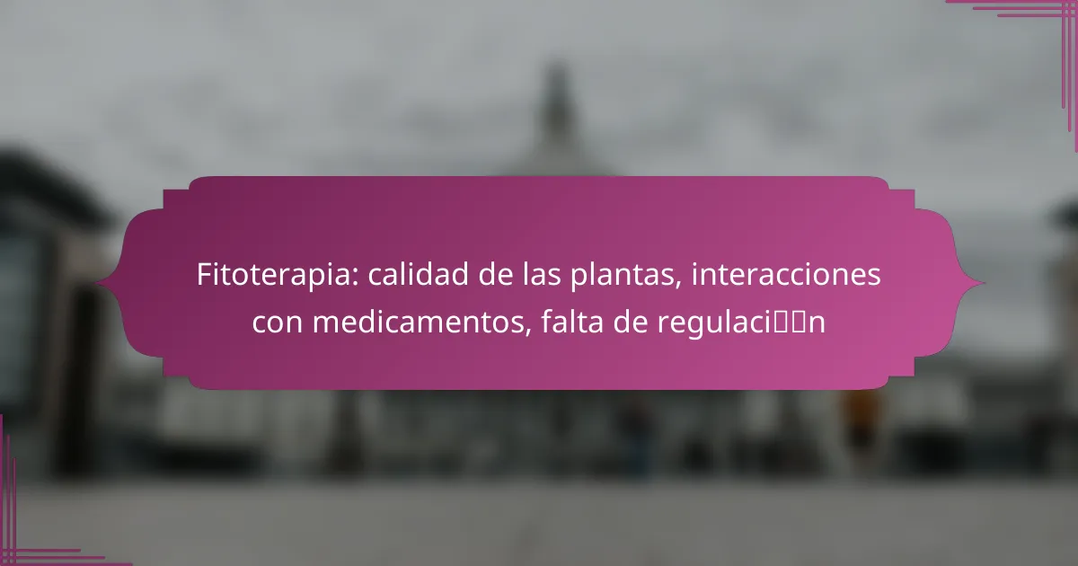 Fitoterapia: calidad de las plantas, interacciones con medicamentos, falta de regulación