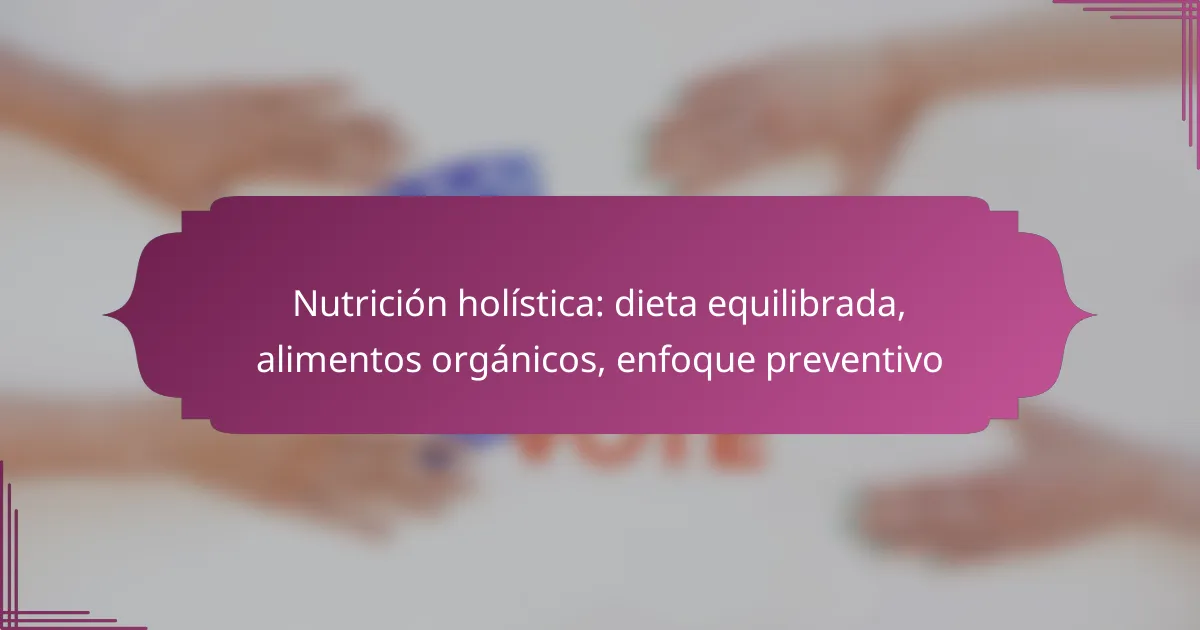 Nutrición holística: dieta equilibrada, alimentos orgánicos, enfoque preventivo