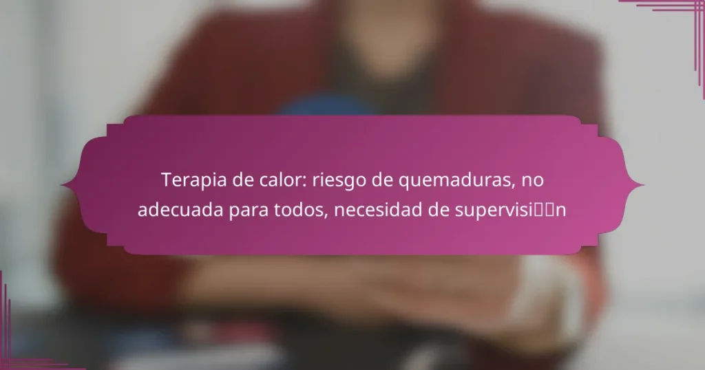 Terapia de calor: riesgo de quemaduras, no adecuada para todos, necesidad de supervisión