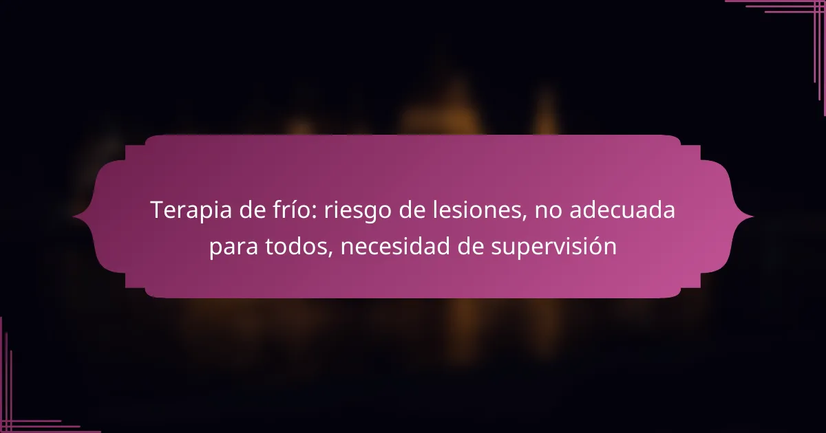 Terapia de frío: riesgo de lesiones, no adecuada para todos, necesidad de supervisión