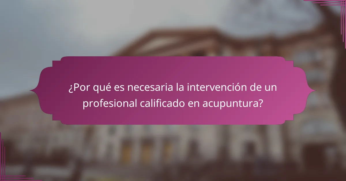 ¿Por qué es necesaria la intervención de un profesional calificado en acupuntura?