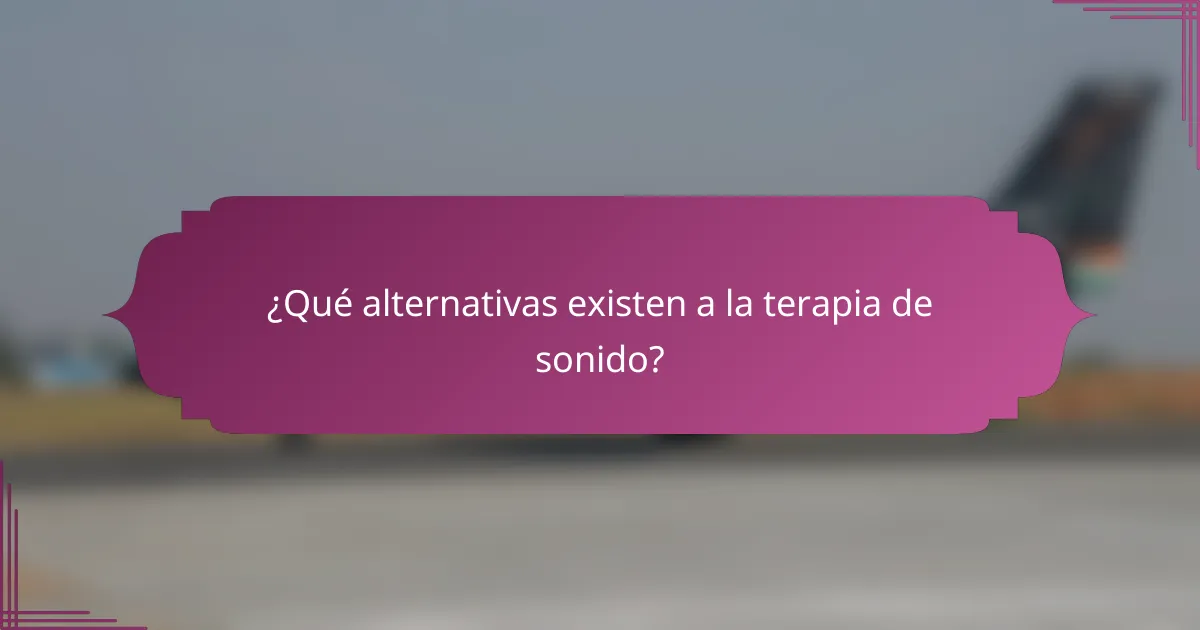 ¿Qué alternativas existen a la terapia de sonido?