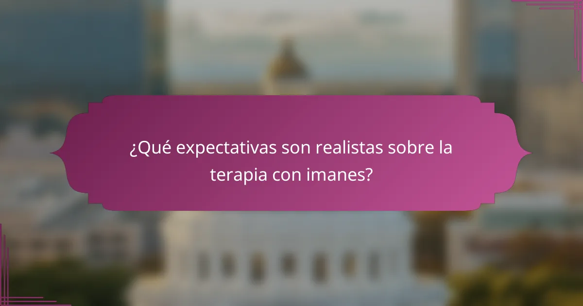 ¿Qué expectativas son realistas sobre la terapia con imanes?