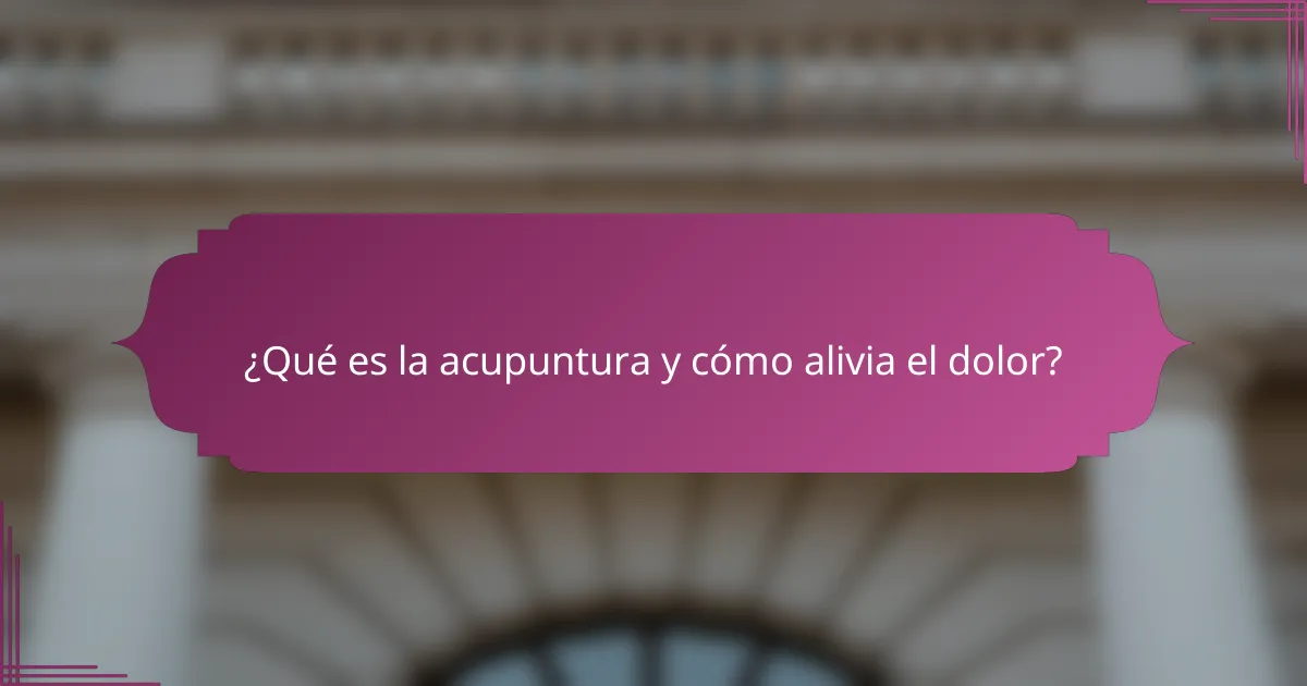 ¿Qué es la acupuntura y cómo alivia el dolor?