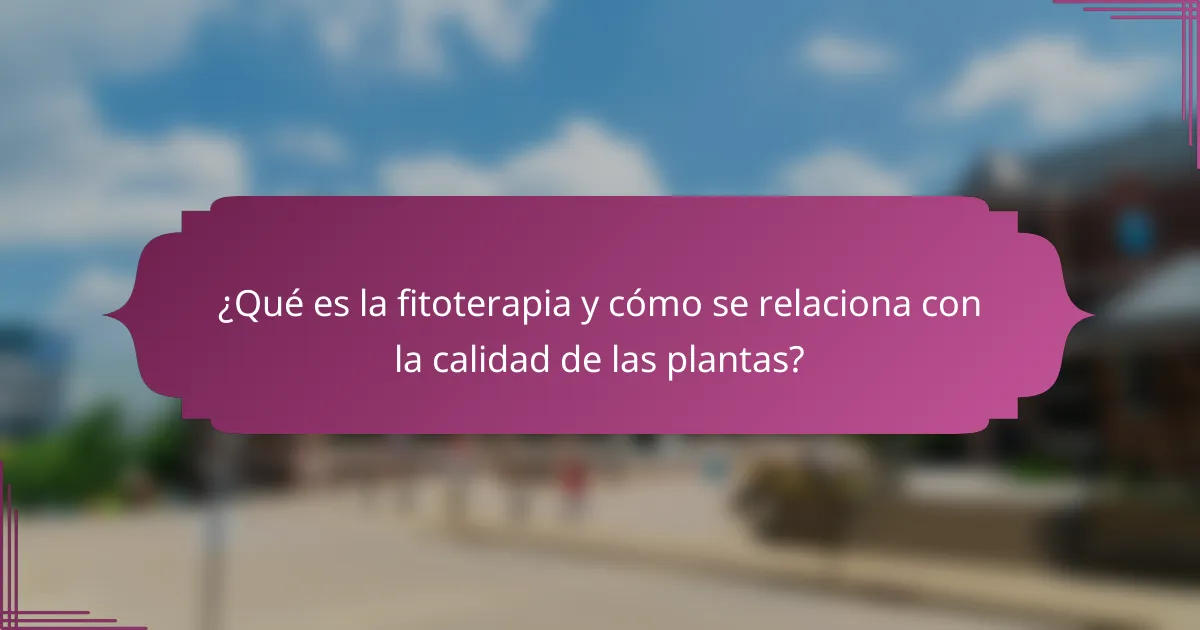 ¿Qué es la fitoterapia y cómo se relaciona con la calidad de las plantas?