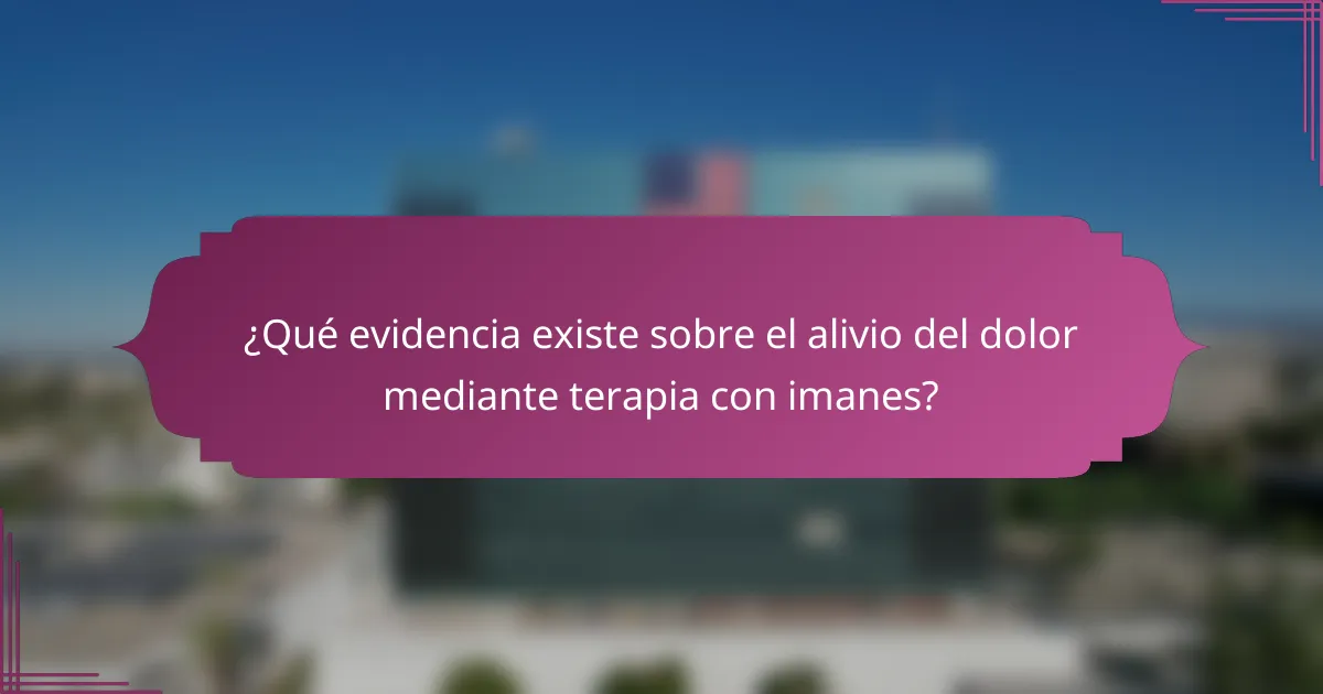 ¿Qué evidencia existe sobre el alivio del dolor mediante terapia con imanes?