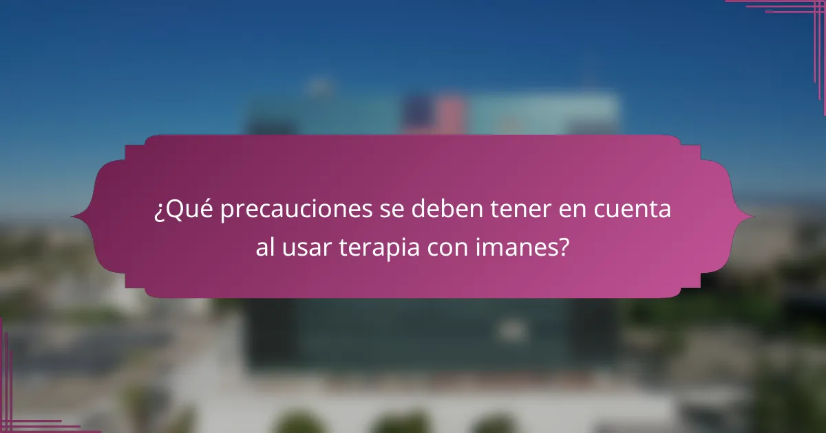 ¿Qué precauciones se deben tener en cuenta al usar terapia con imanes?