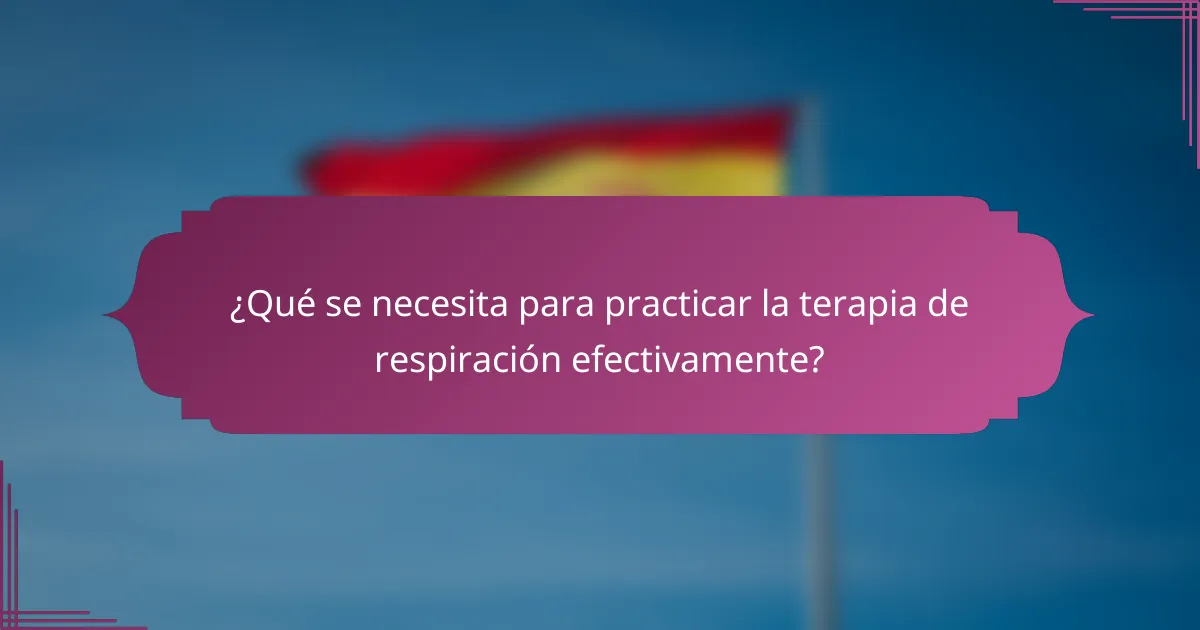 ¿Qué se necesita para practicar la terapia de respiración efectivamente?