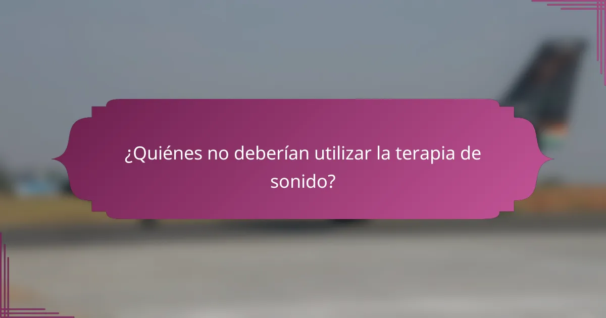 ¿Quiénes no deberían utilizar la terapia de sonido?
